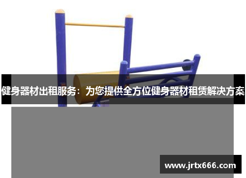 健身器材出租服务:为您提供全方位健身器材租赁解决方案 健身器材出租服务:为您提供全方位健身器材租赁解决方案