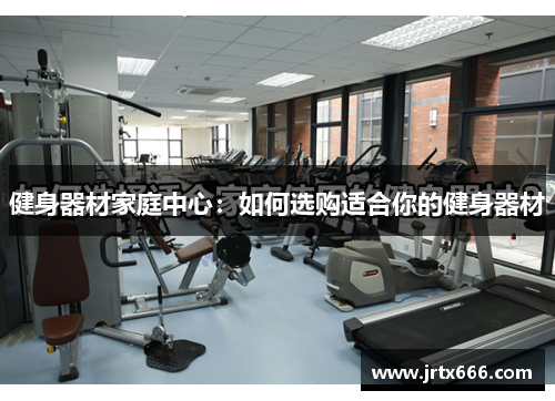 健身器材家庭中心：如何选购适合你的健身器材