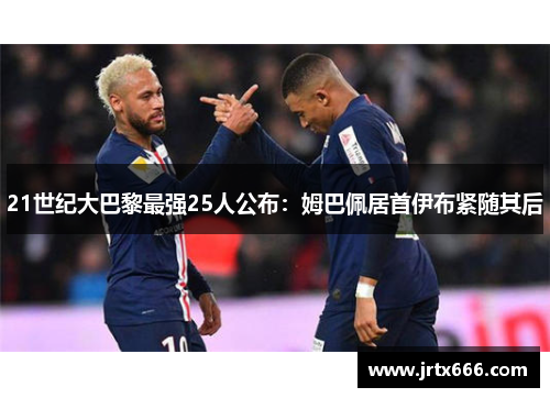 21世纪大巴黎最强25人公布：姆巴佩居首伊布紧随其后
