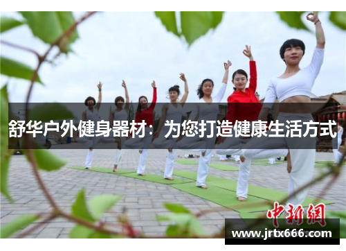 舒华户外健身器材:为您打造健康生活方式 舒华户外健身器材:为您打造健康生活方式