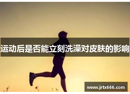 运动后是否能立刻洗澡对皮肤的影响 运动后是否能立刻洗澡对皮肤的影响