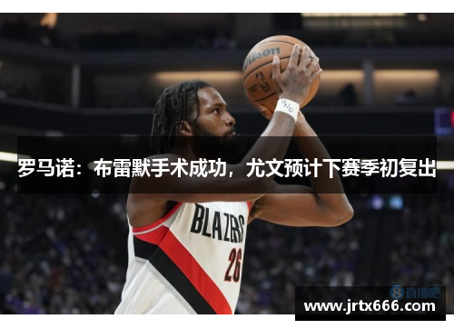 罗马诺:布雷默手术成功,尤文预计下赛季初复出 罗马诺:布雷默手术成功,尤文预计下赛季初复出