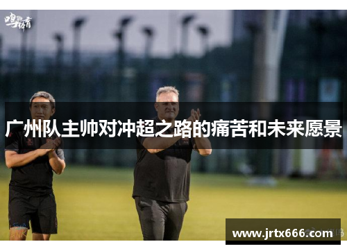 广州队主帅对冲超之路的痛苦和未来愿景