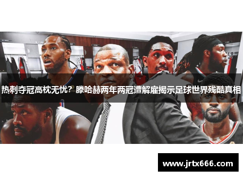 热刺夺冠高枕无忧？滕哈赫两年两冠遭解雇揭示足球世界残酷真相