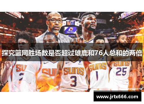 探究篮网胜场数是否超过雄鹿和76人总和的两倍 探究篮网胜场数是否超过雄鹿和76人总和的两倍