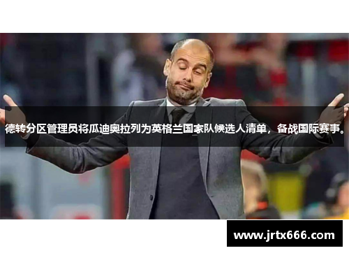 德转分区管理员将瓜迪奥拉列为英格兰国家队候选人清单，备战国际赛事。