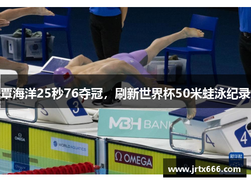覃海洋25秒76夺冠,刷新世界杯50米蛙泳纪录 覃海洋25秒76夺冠,刷新世界杯50米蛙泳纪录