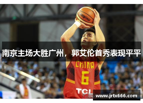 南京主场大胜广州，郭艾伦首秀表现平平
