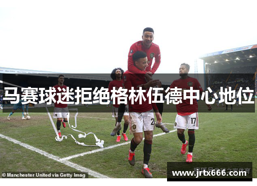 马赛球迷拒绝格林伍德中心地位 马赛球迷拒绝格林伍德中心地位