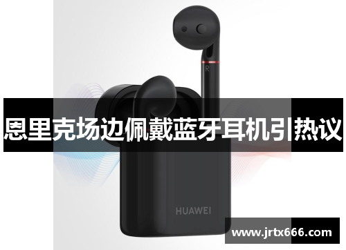 恩里克场边佩戴蓝牙耳机引热议