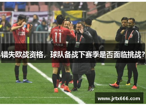 错失欧战资格，球队备战下赛季是否面临挑战？
