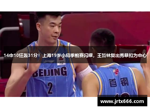 14中10狂轰31分！上海19岁小将季前赛闪耀，王哲林复出秀暴扣为中心