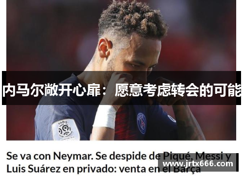 内马尔敞开心扉：愿意考虑转会的可能
