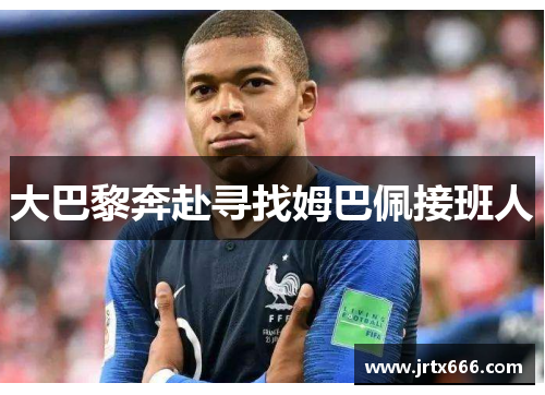 大巴黎奔赴寻找姆巴佩接班人